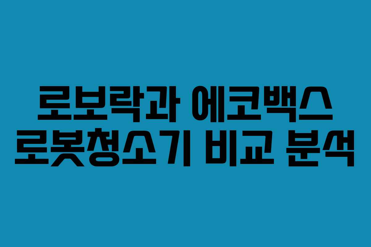 로보락과 에코백스 로봇청소기 비교 분석