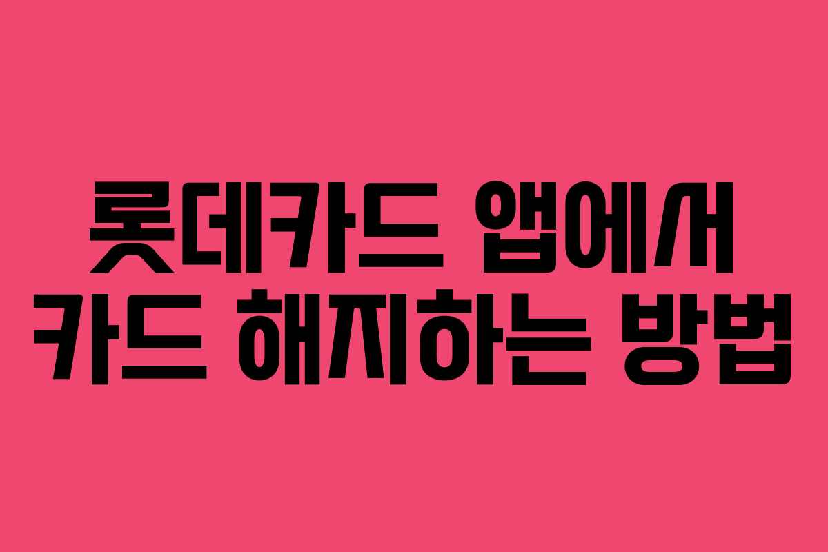 롯데카드 앱에서 카드 해지하는 방법