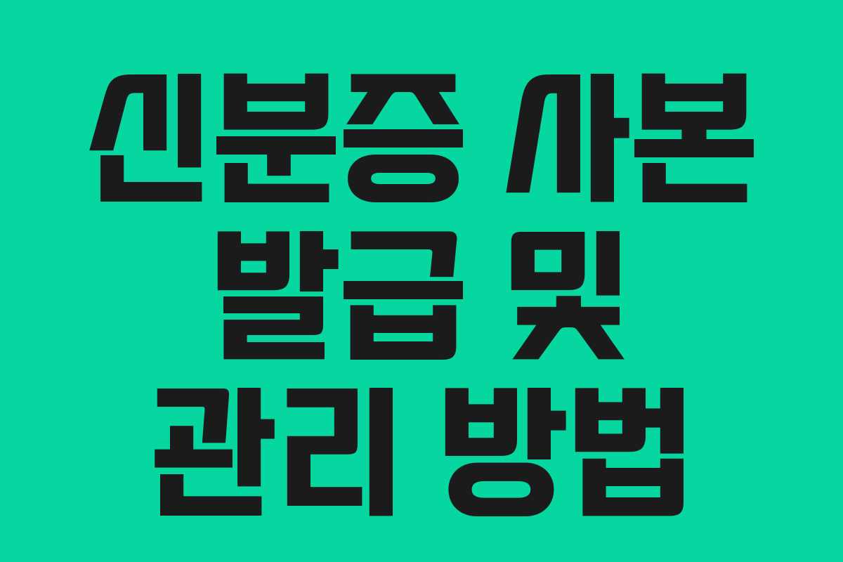 신분증 사본 발급 및 관리 방법 신분증 사본 발급 및 관리 방법