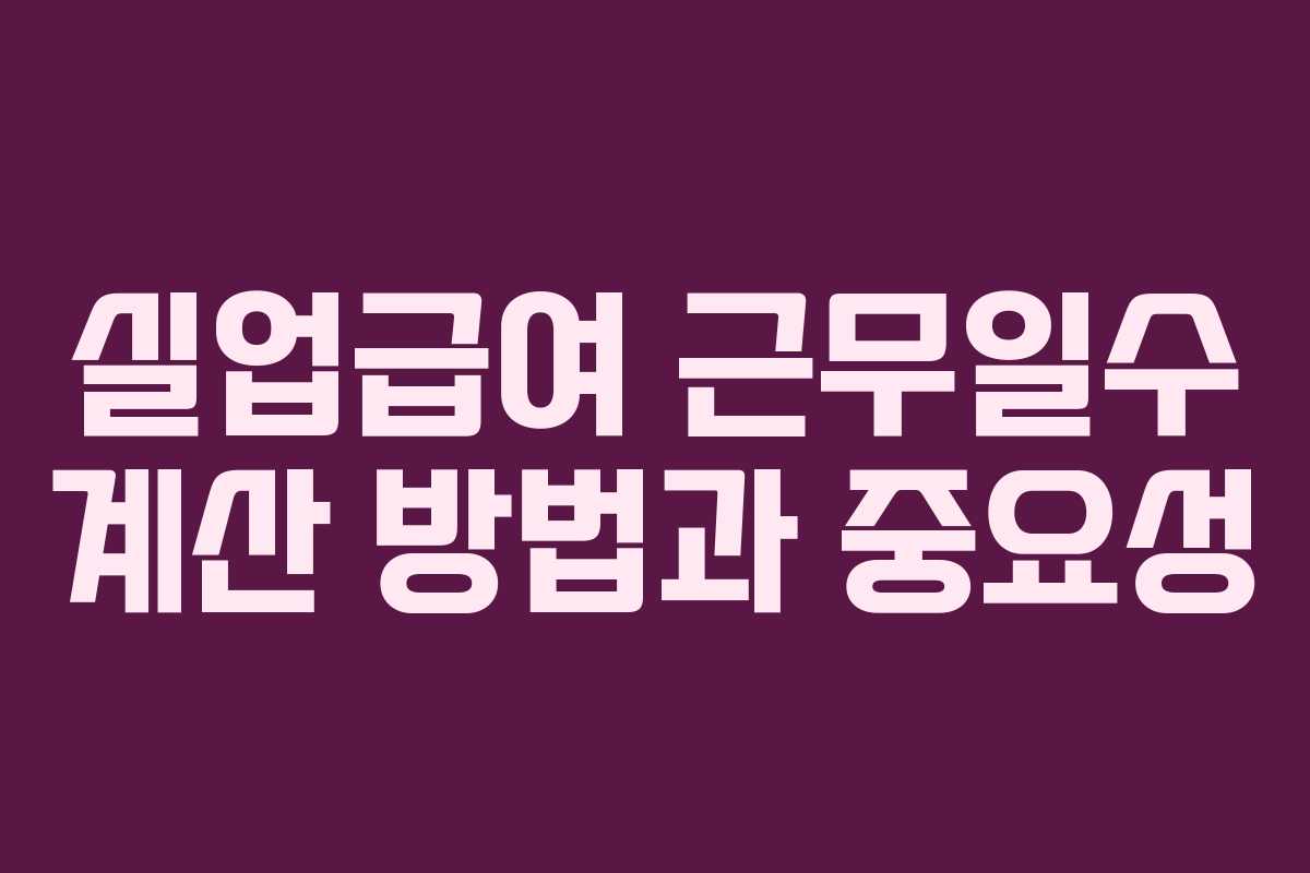 실업급여 근무일수 계산 방법과 중요성