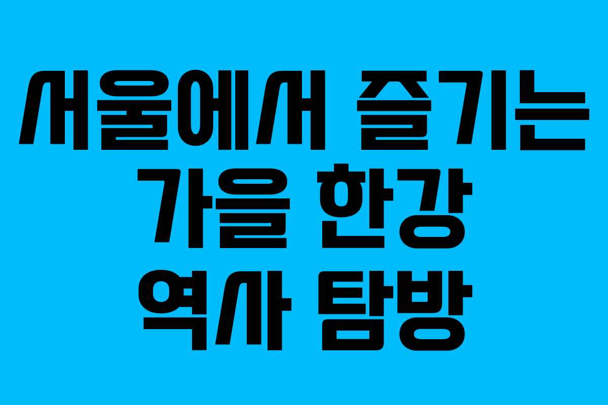 서울에서 즐기는 가을 한강 역사 탐방