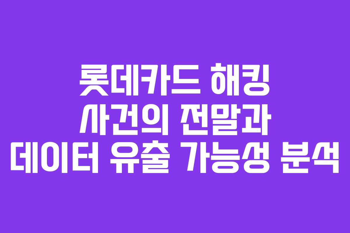 롯데카드 해킹 사건의 전말과 데이터 유출 가능성 분석 롯데카드 해킹 사건의 전말과 데이터 유출 가능성 분석