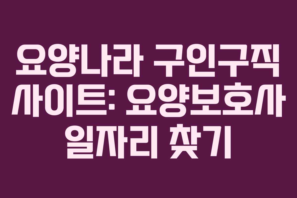 요양나라 구인구직 사이트: 요양보호사 일자리 찾기
