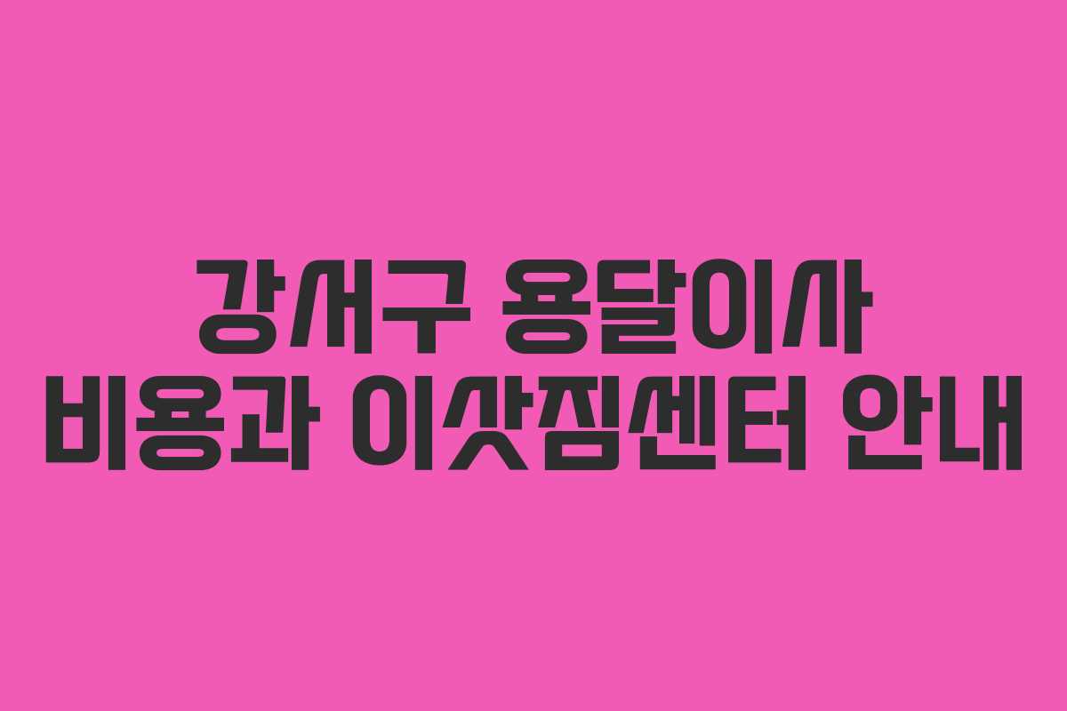 강서구 용달이사 비용과 이삿짐센터 안내