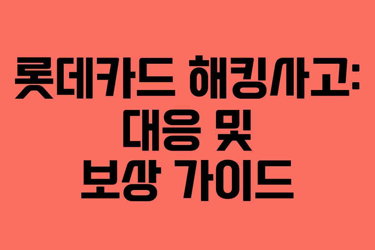 롯데카드 해킹사고: 대응 및 보상 가이드 롯데카드 해킹사고: 대응 및 보상 가이드