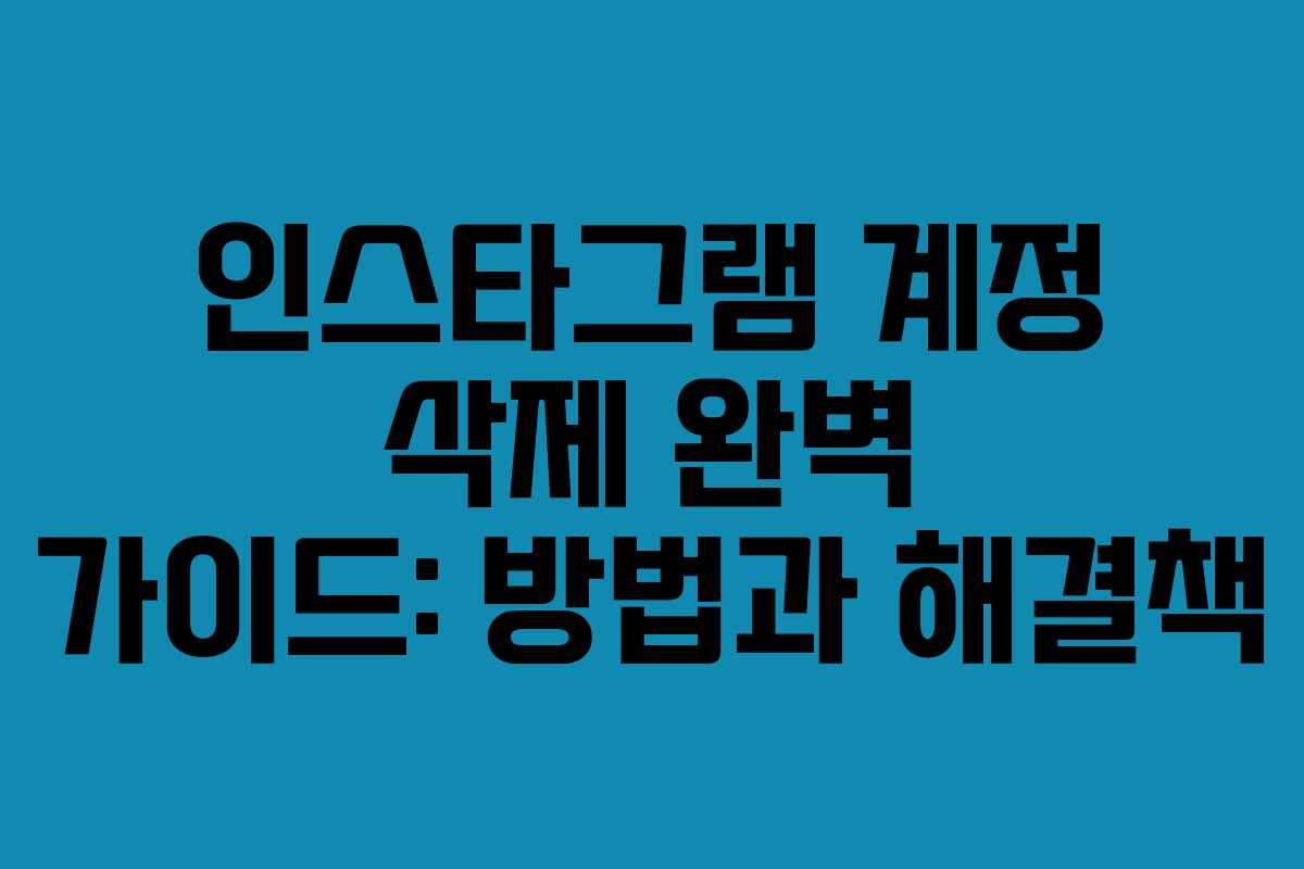 인스타그램 계정 삭제 완벽 가이드: 방법과 해결책
