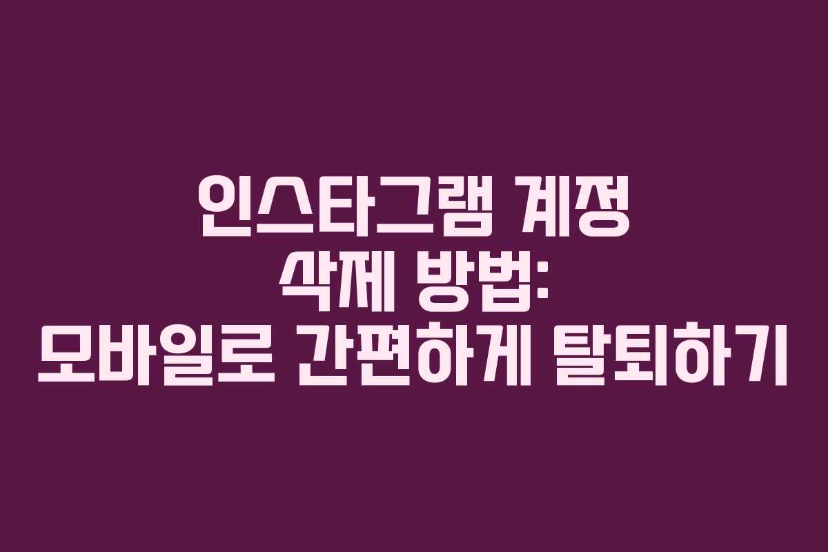 인스타그램 계정 삭제 방법: 모바일로 간편하게 탈퇴하기