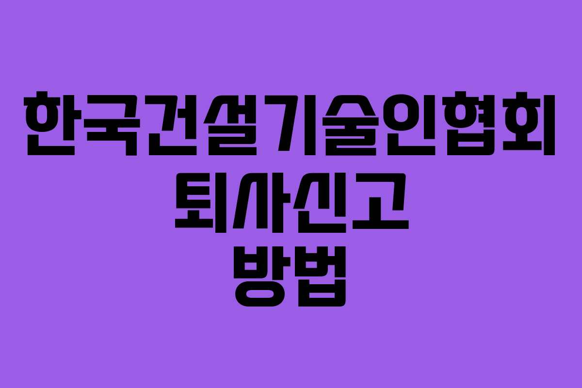 한국건설기술인협회 퇴사신고 방법