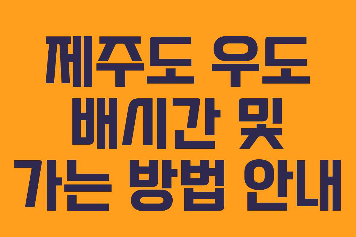 제주도 우도 배시간 및 가는 방법 안내 제주도 우도 배시간 및 가는 방법 안내