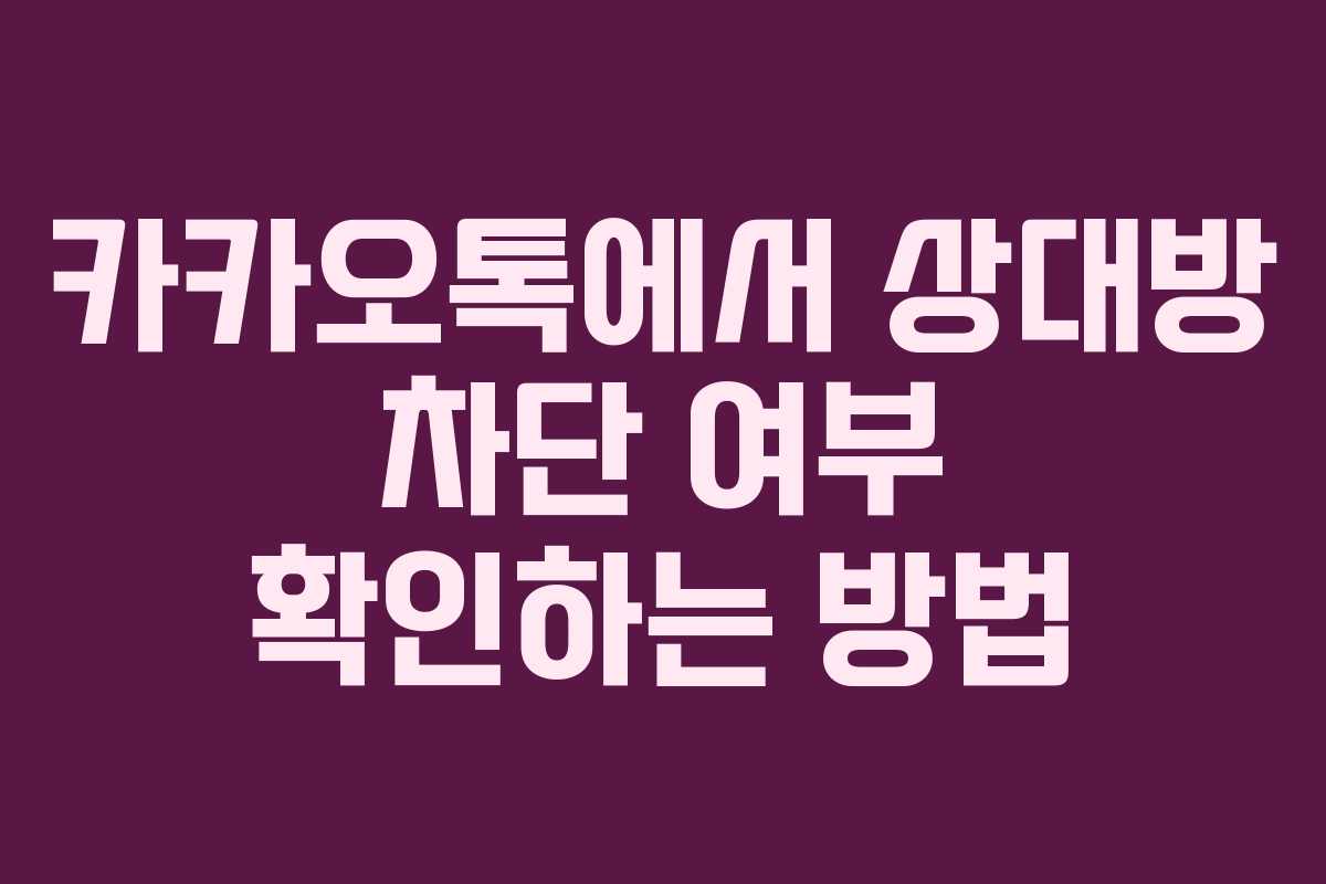 카카오톡에서 상대방 차단 여부 확인하는 방법 카카오톡에서 상대방 차단 여부 확인하는 방법