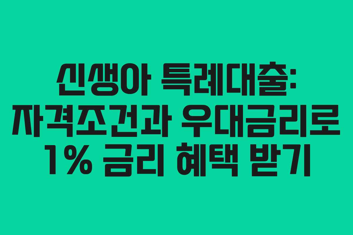 신생아 특례대출: 자격조건과 우대금리로 1% 금리 혜택 받기