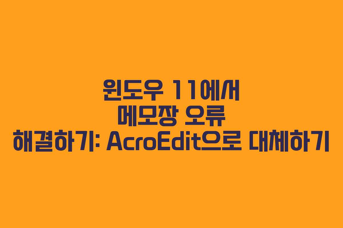 윈도우 11에서 메모장 오류 해결하기: AcroEdit으로 대체하기