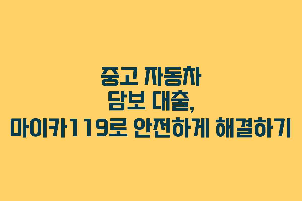 중고 자동차 담보 대출, 마이카119로 안전하게 해결하기 중고 자동차 담보 대출, 마이카119로 안전하게 해결하기