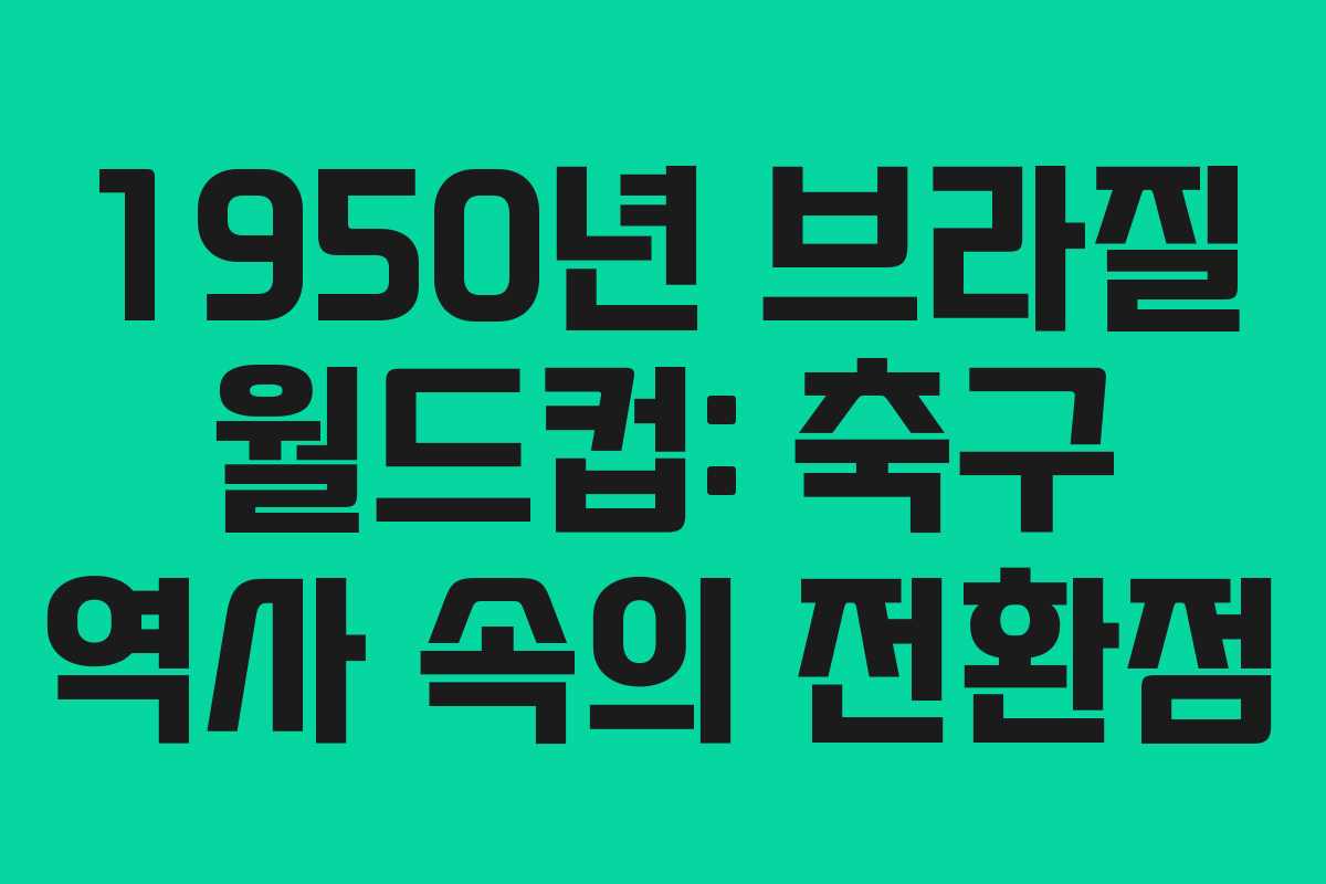 1950년 브라질 월드컵: 축구 역사 속의 전환점