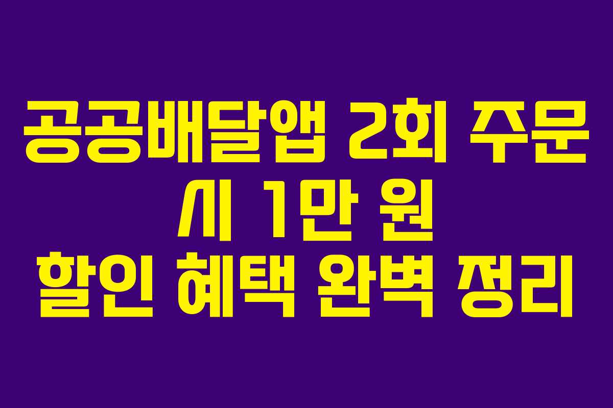 공공배달앱 2회 주문 시 1만 원 할인 혜택 완벽 정리 공공배달앱 2회 주문 시 1만 원 할인 혜택 완벽 정리