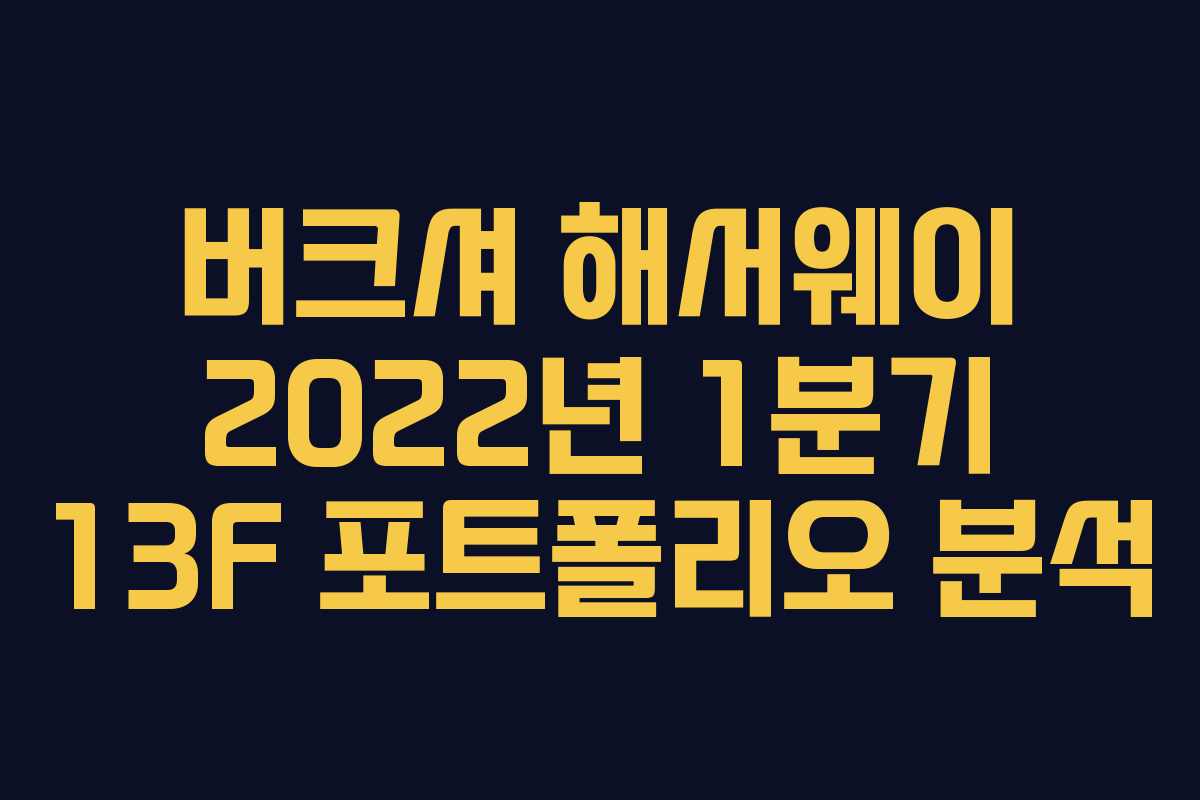 버크셔 해서웨이 2022년 1분기 13F 포트폴리오 분석 버크셔 해서웨이 2022년 1분기 13F 포트폴리오 분석