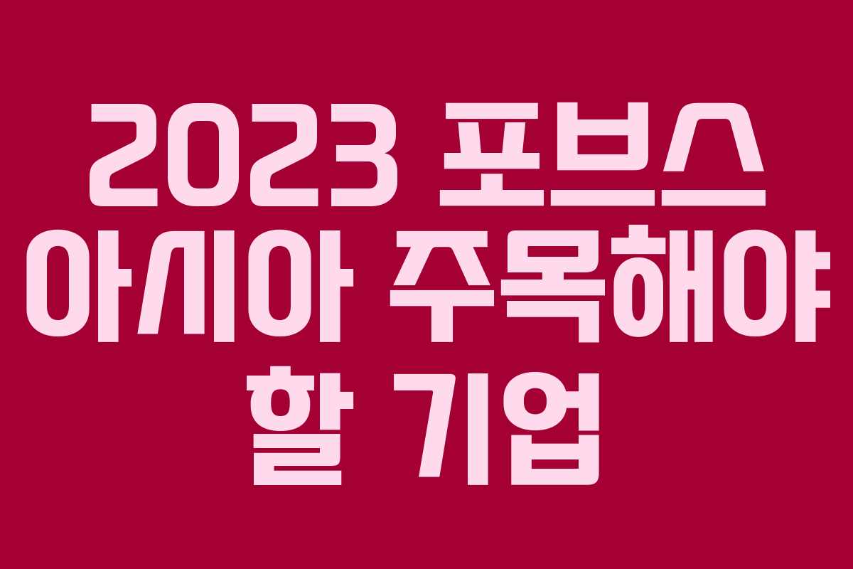 2023 포브스 아시아 주목해야 할 기업 2023 포브스 아시아 주목해야 할 기업