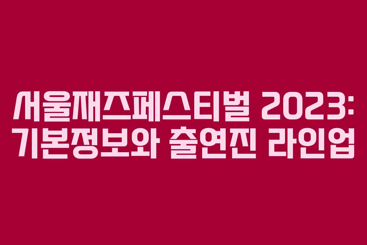 서울재즈페스티벌 2023: 기본정보와 출연진 라인업