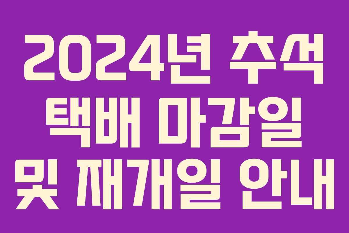 2024년 추석 택배 마감일 및 재개일 안내 2024년 추석 택배 마감일 및 재개일 안내