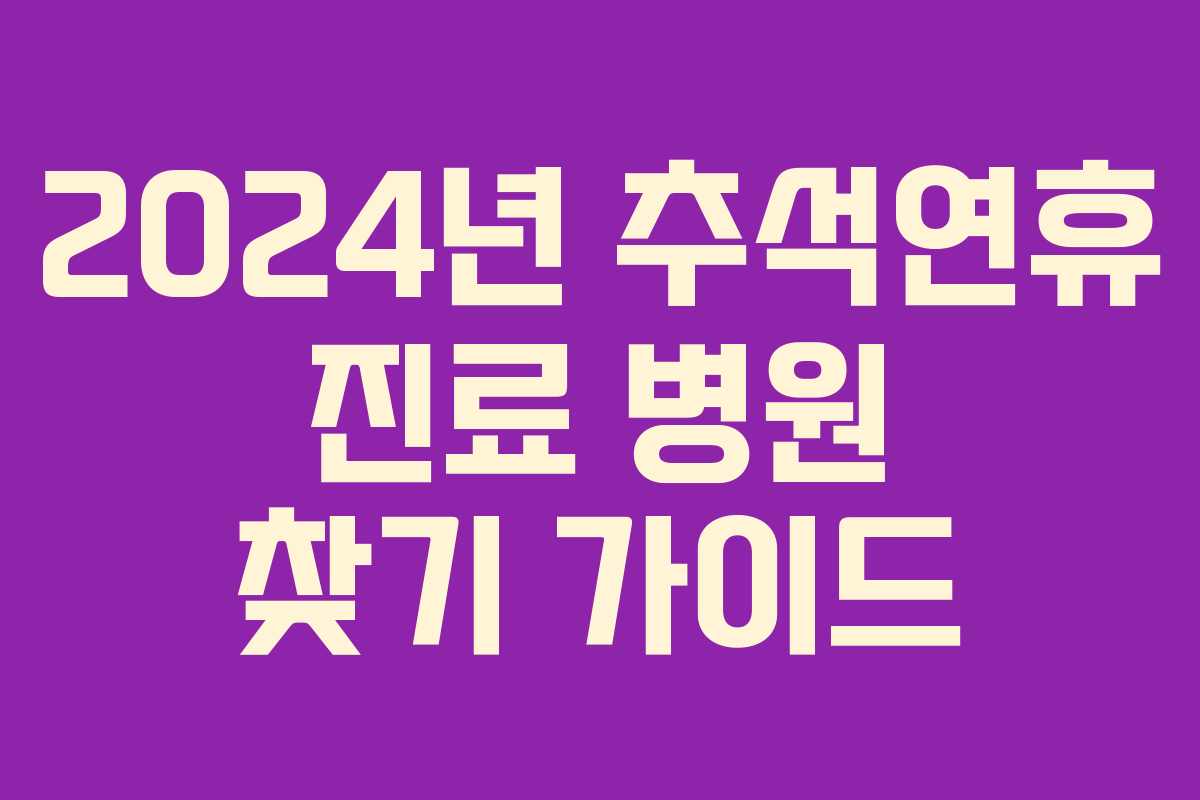 2024년 추석연휴 진료 병원 찾기 가이드