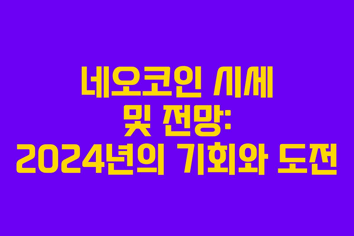 네오코인 시세 및 전망: 2024년의 기회와 도전