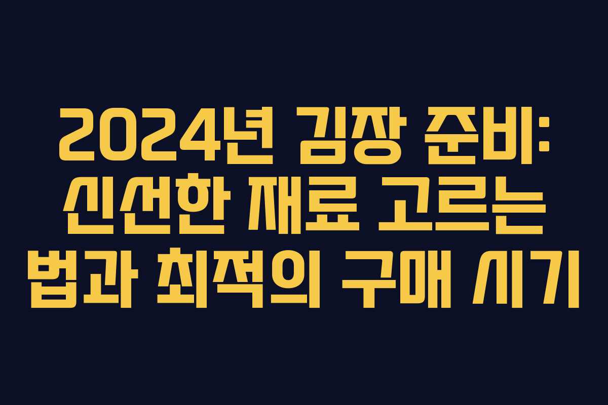 2024년 김장 준비: 신선한 재료 고르는 법과 최적의 구매 시기