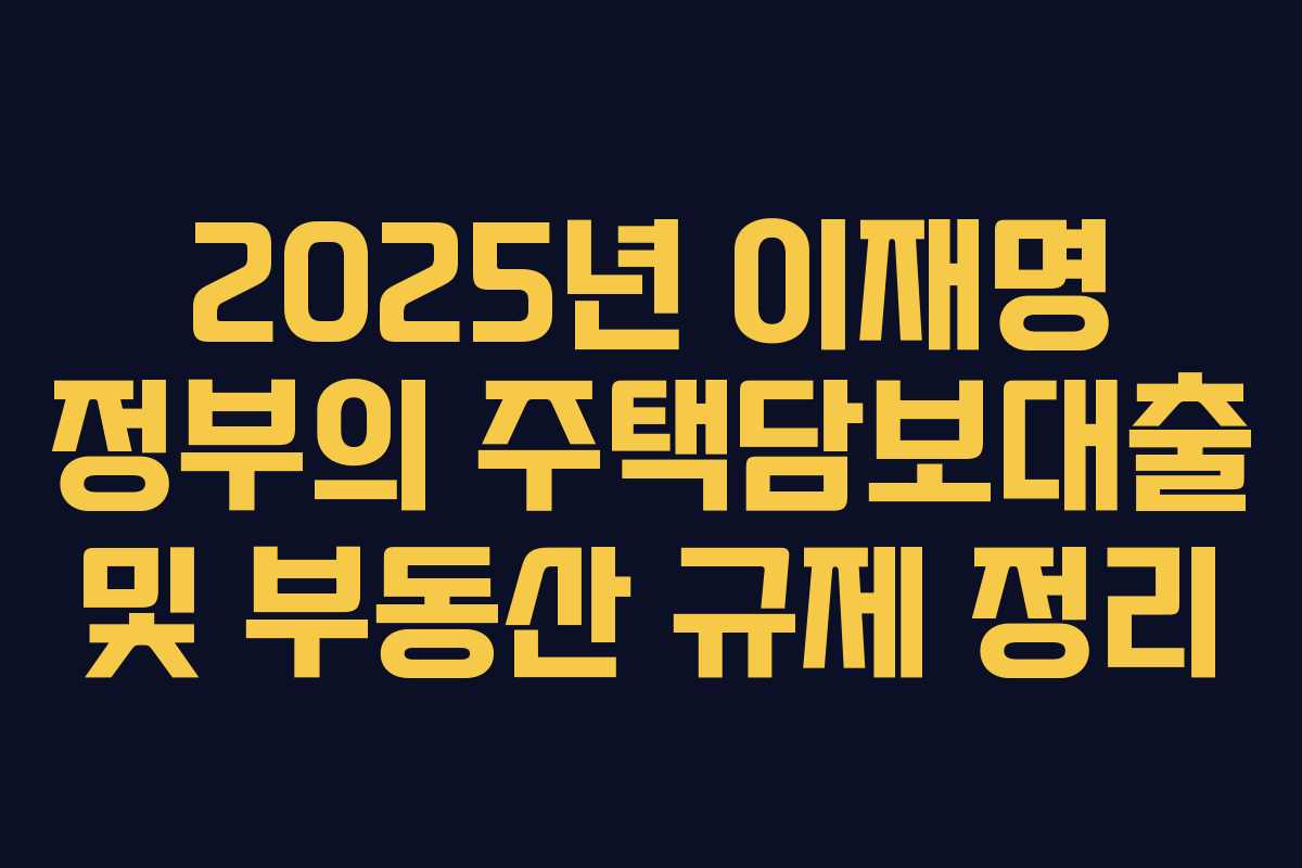 2025년 이재명 정부의 주택담보대출 및 부동산 규제 정리