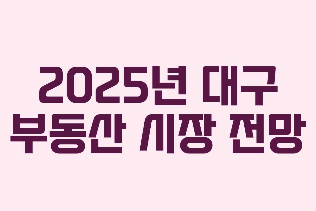2025년 대구 부동산 시장 전망