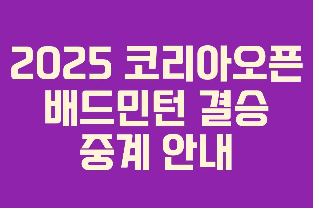 2025 코리아오픈 배드민턴 결승 중계 안내