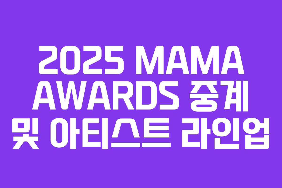 2025 MAMA AWARDS 중계 및 아티스트 라인업 2025 MAMA AWARDS 중계 및 아티스트 라인업