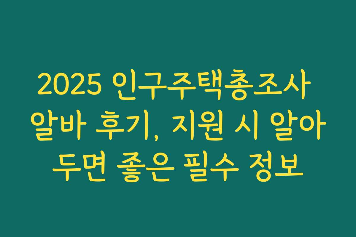 2025 인구주택총조사 알바 후기, 지원 시 알아두면 좋은 필수 정보 2025 인구주택총조사 알바 후기, 지원 시 알아두면 좋은 필수 정보