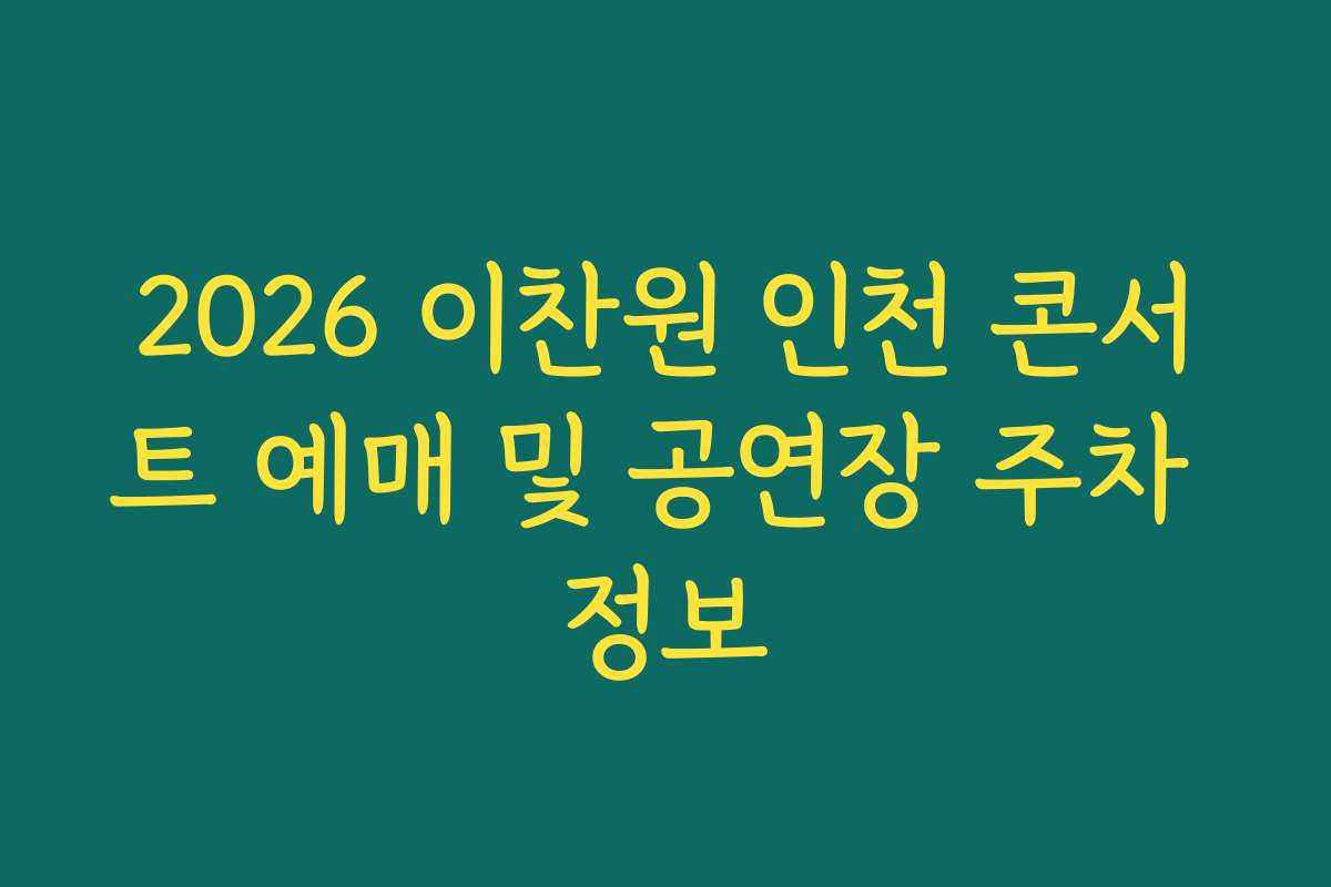 2026 이찬원 인천 콘서트 예매 및 공연장 주차 정보