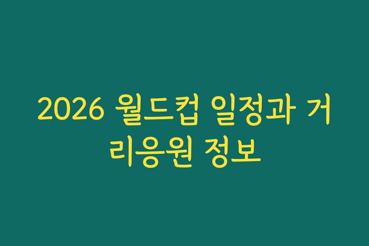 2026 월드컵 일정과 거리응원 정보 2026 월드컵 일정과 거리응원 정보