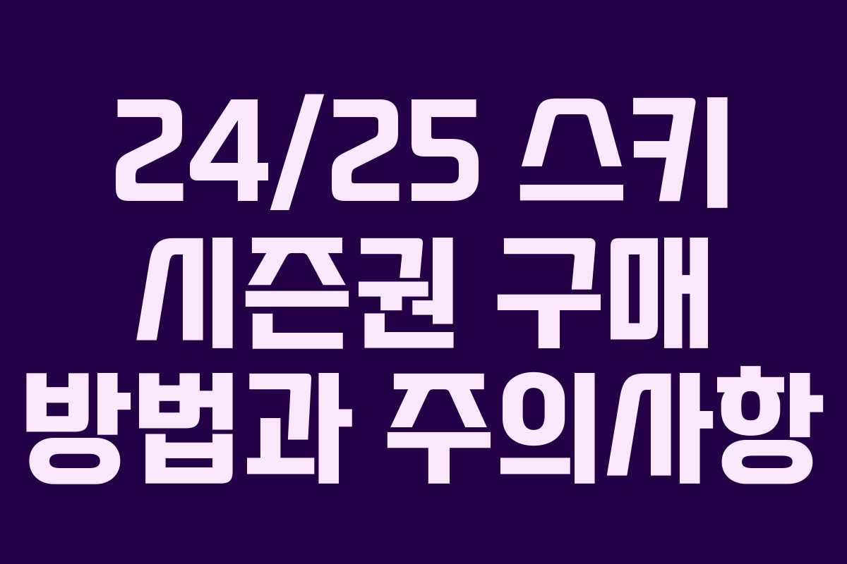 24/25 스키 시즌권 구매 방법과 주의사항
