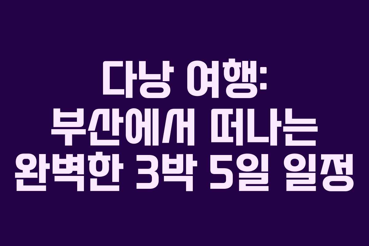 다낭 여행: 부산에서 떠나는 완벽한 3박 5일 일정