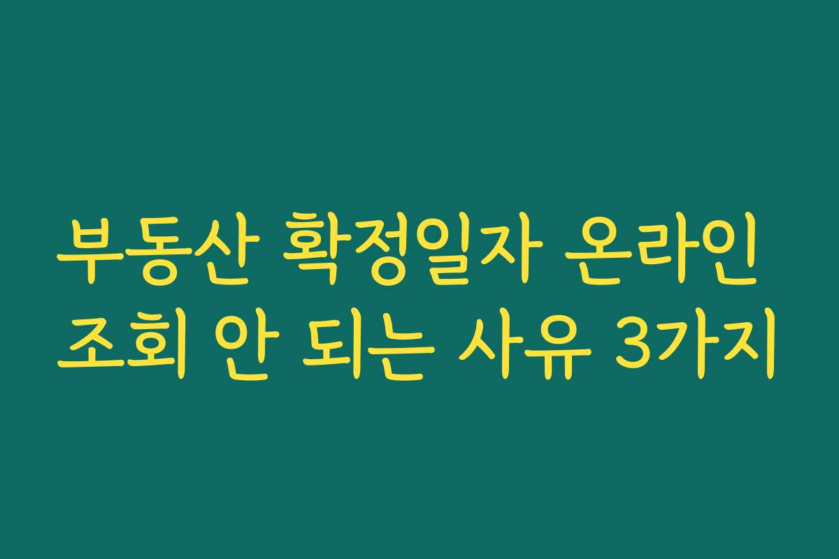 부동산 확정일자 온라인 조회 안 되는 사유 3가지