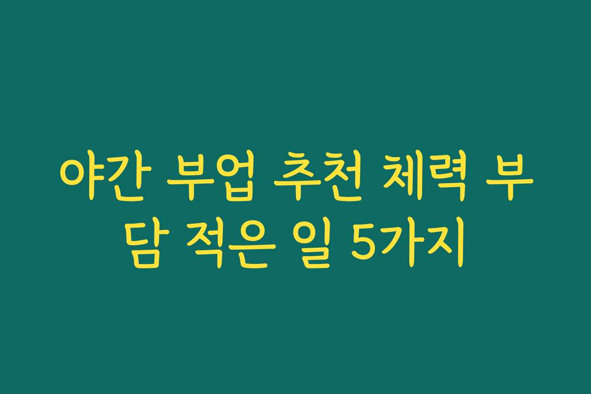 야간 부업 추천 체력 부담 적은 일 5가지