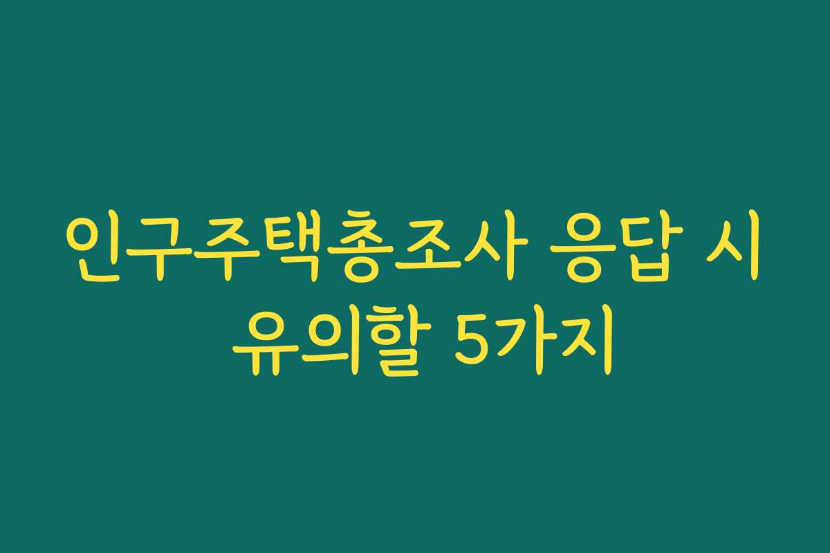 인구주택총조사 응답 시 유의할 5가지 인구주택총조사 응답 시 유의할 5가지