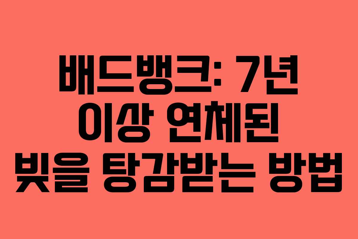배드뱅크: 7년 이상 연체된 빚을 탕감받는 방법