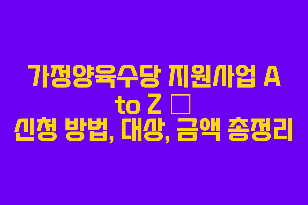 가정양육수당 지원사업 A to Z – 신청 방법, 대상, 금액 총정리 가정양육수당 지원사업 A to Z – 신청 방법, 대상, 금액 총정리