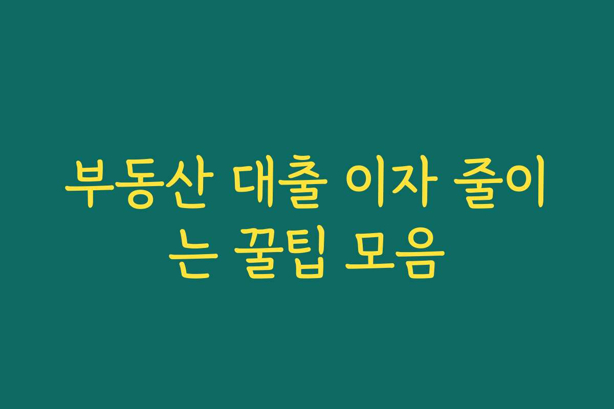 부동산 대출 이자 줄이는 꿀팁 모음