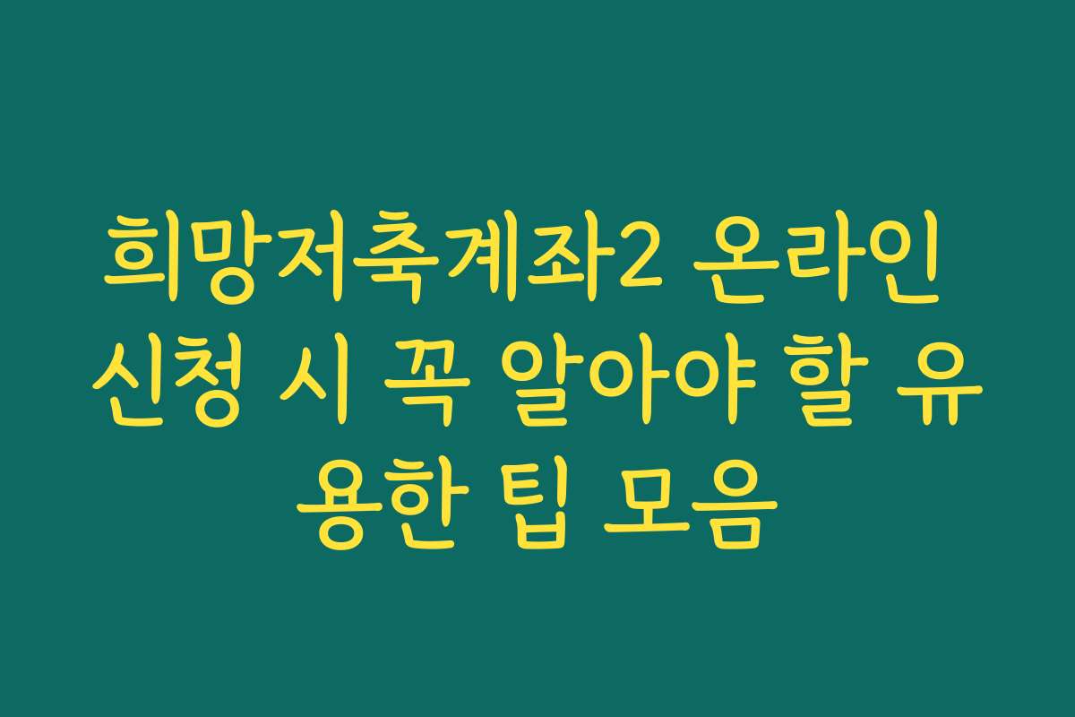 희망저축계좌2 온라인 신청 시 꼭 알아야 할 유용한 팁 모음