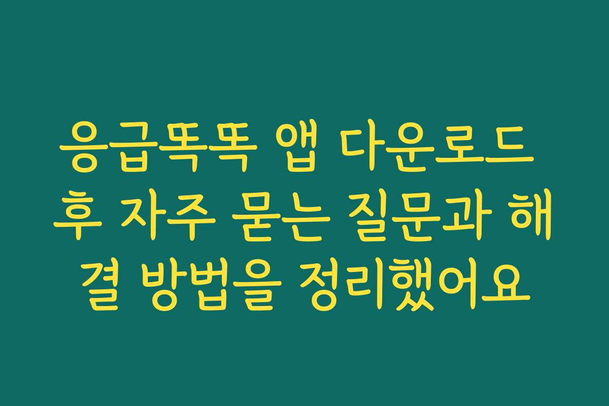 응급똑똑 앱 다운로드 후 자주 묻는 질문과 해결 방법을 정리했어요