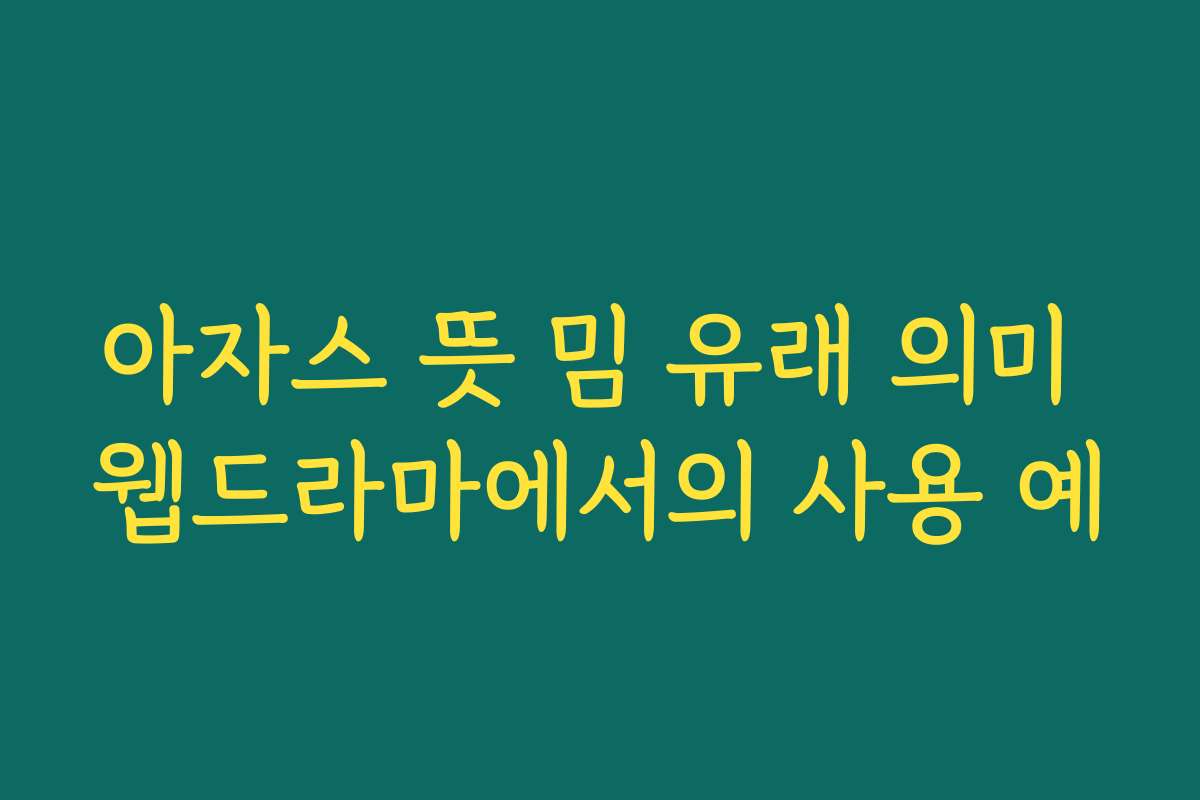 아자스 뜻 밈 유래 의미 웹드라마에서의 사용 예 아자스 뜻 밈 유래 의미 웹드라마에서의 사용 예