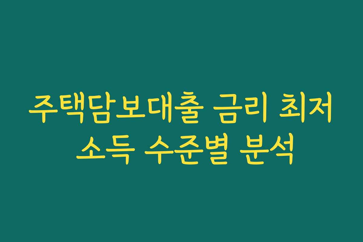 주택담보대출 금리 최저 소득 수준별 분석