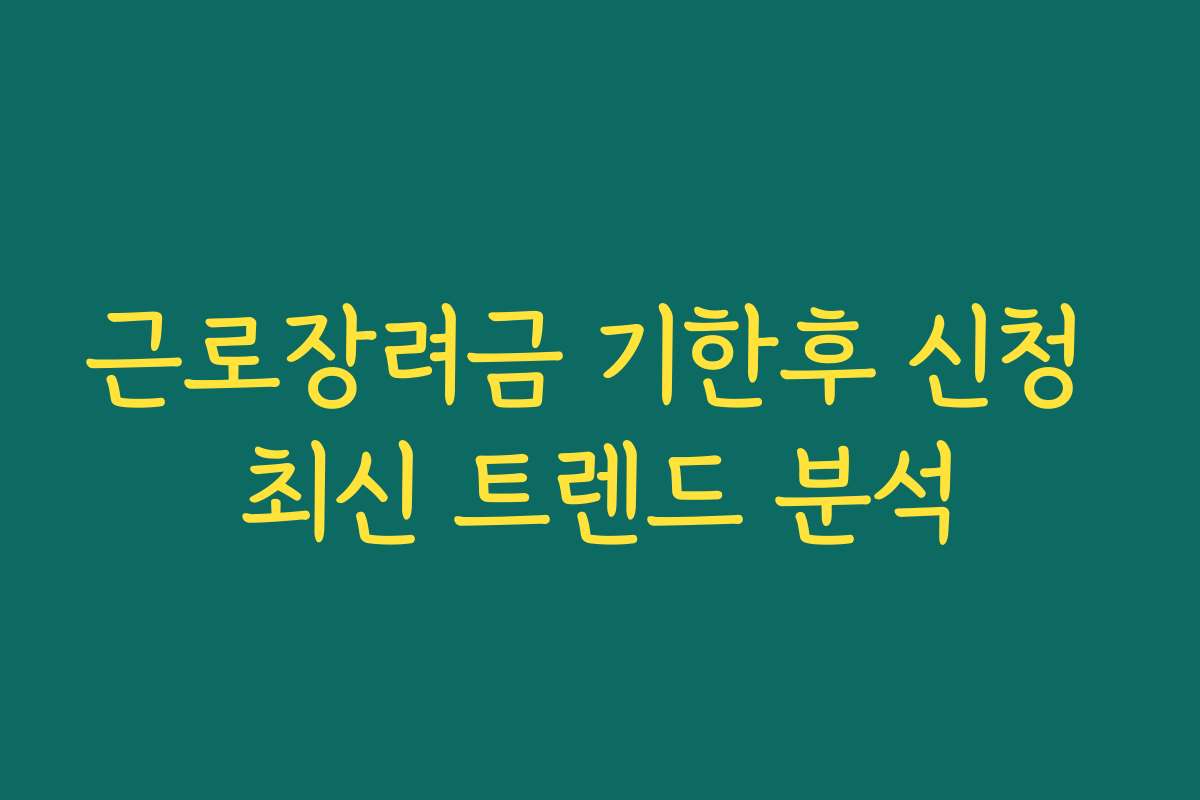 근로장려금 기한후 신청 최신 트렌드 분석 근로장려금 기한후 신청 최신 트렌드 분석