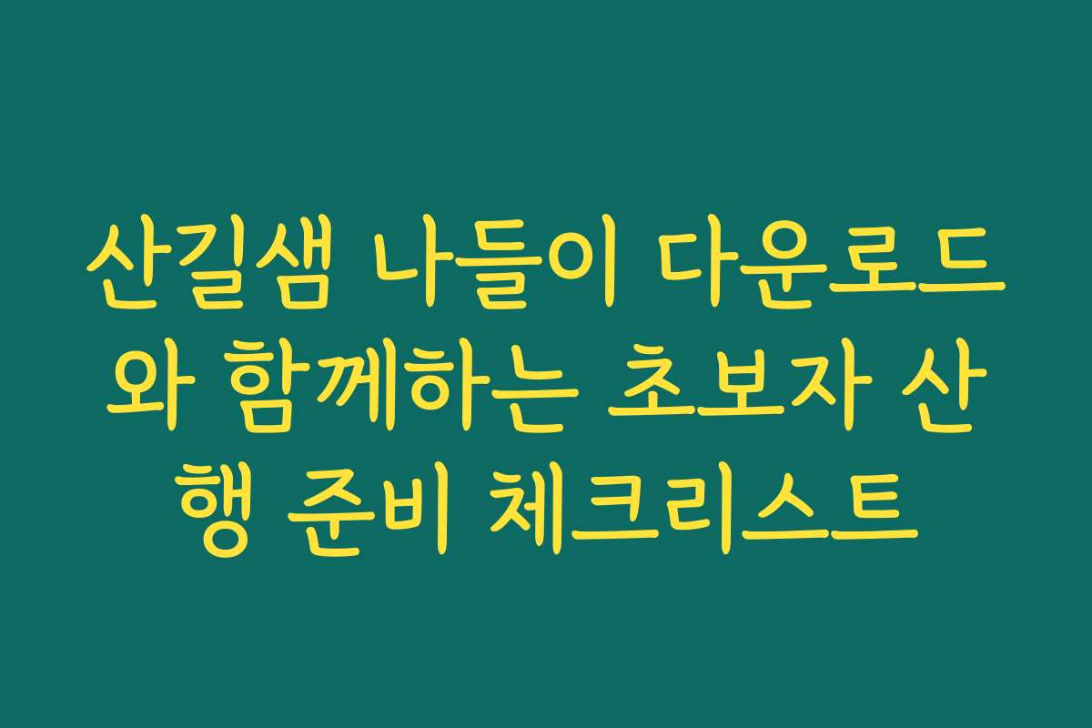 산길샘 나들이 다운로드와 함께하는 초보자 산행 준비 체크리스트 산길샘 나들이 다운로드와 함께하는 초보자 산행 준비 체크리스트