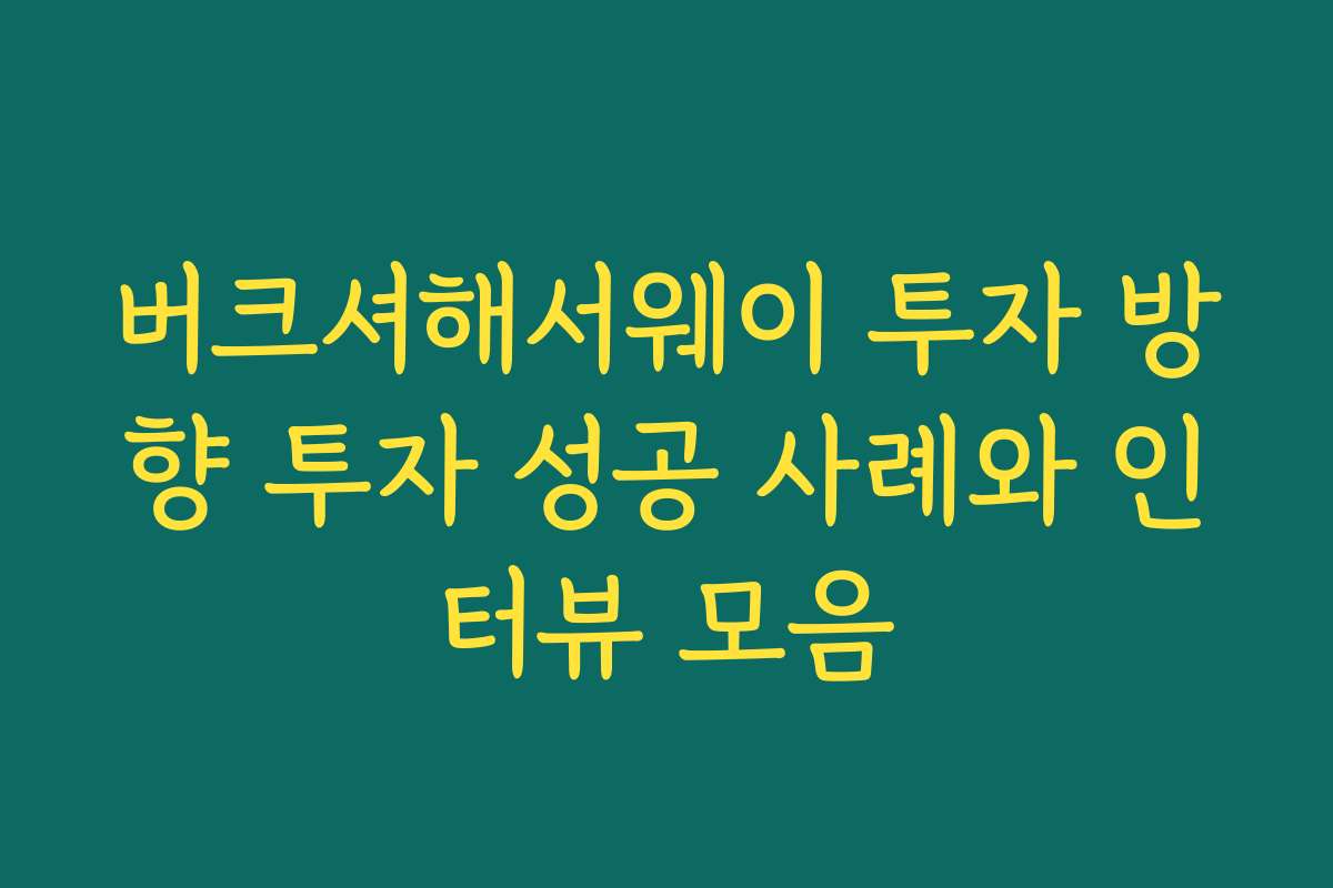 버크셔해서웨이 투자 방향 투자 성공 사례와 인터뷰 모음 버크셔해서웨이 투자 방향 투자 성공 사례와 인터뷰 모음