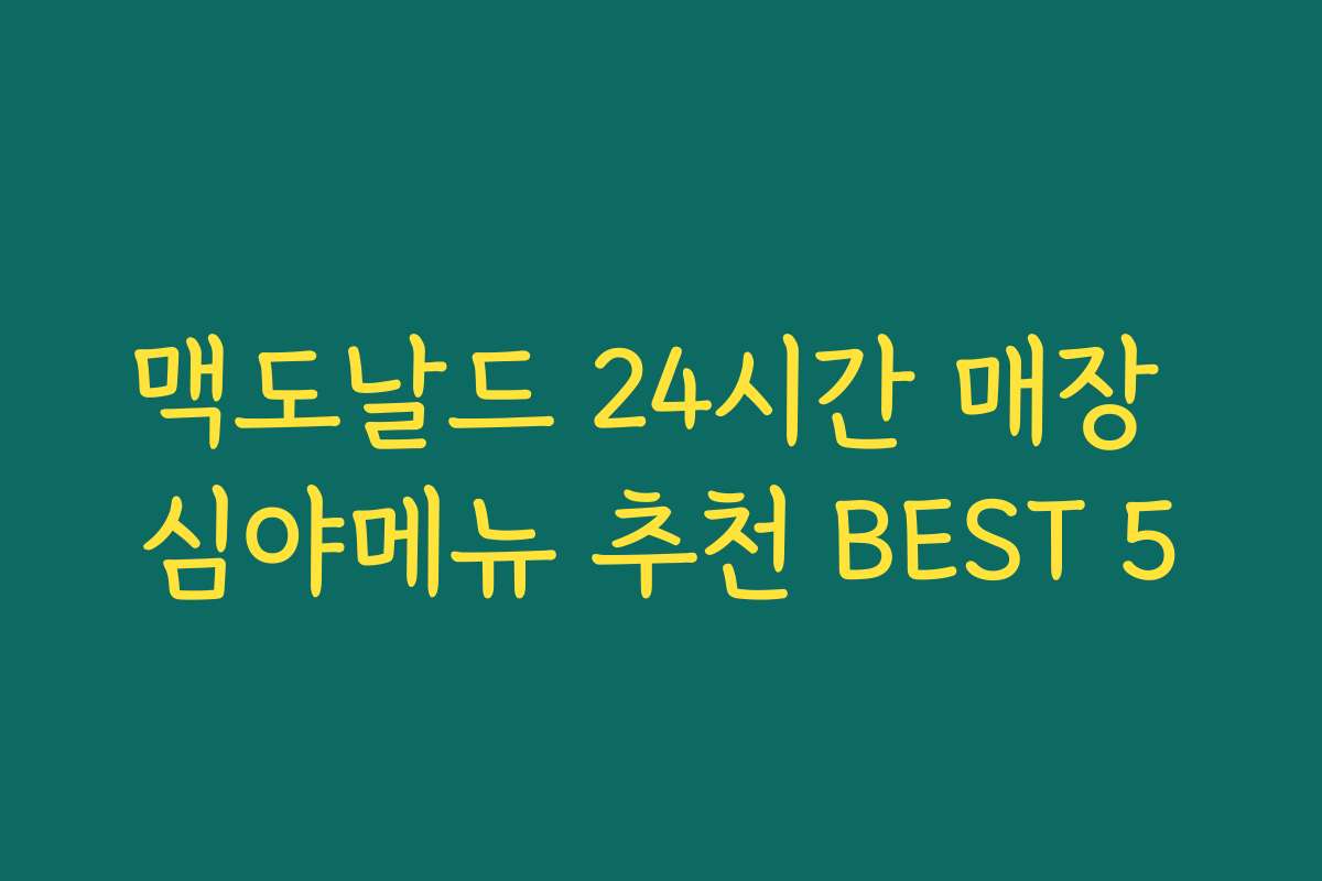 맥도날드 24시간 매장 심야메뉴 추천 BEST 5 맥도날드 24시간 매장 심야메뉴 추천 BEST 5