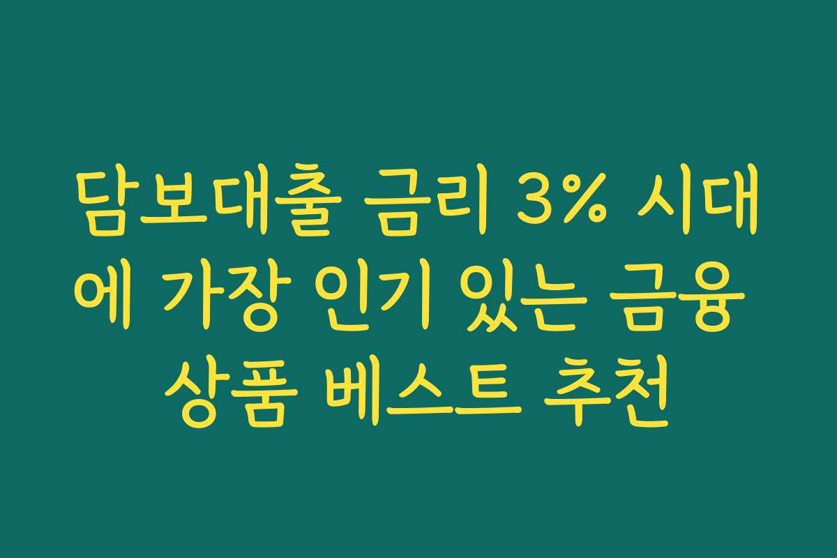 담보대출 금리 3% 시대에 가장 인기 있는 금융 상품 베스트 추천
